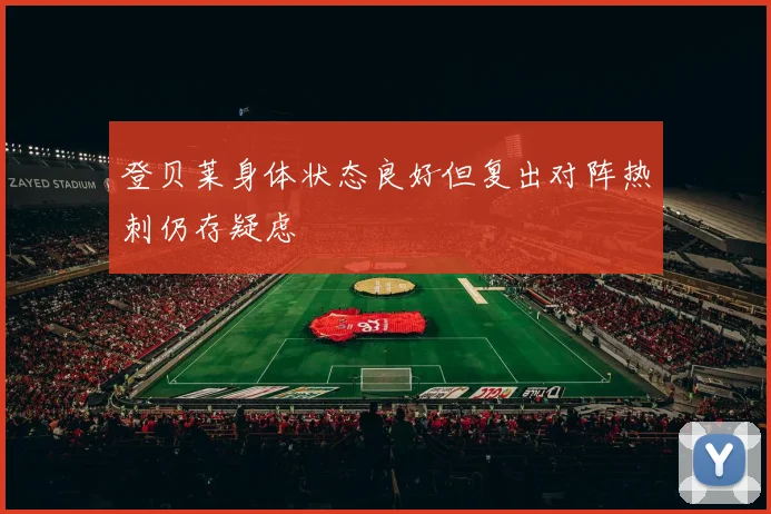 登贝莱身体状态良好但复出对阵热刺仍存疑虑