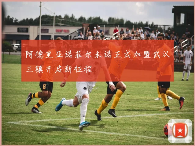 阿德里亚诺菲尔米诺正式加盟武汉三镇开启新征程