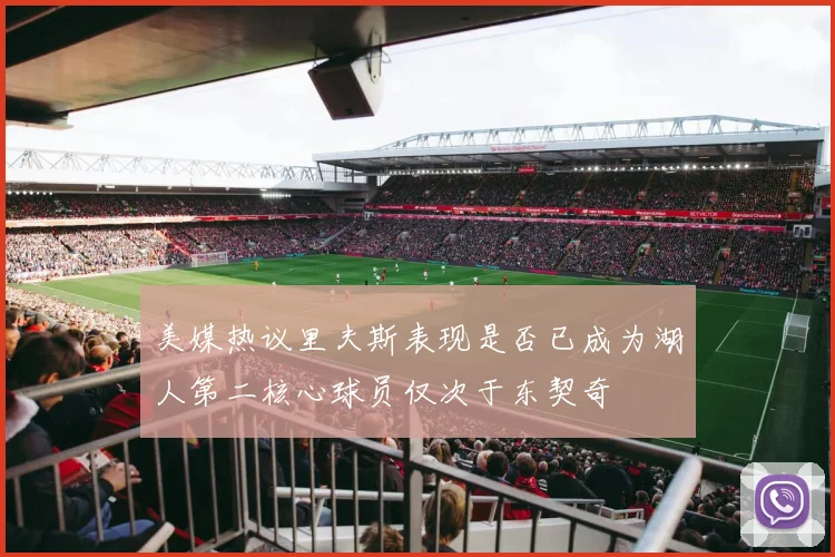 美媒热议里夫斯表现是否已成为湖人第二核心球员仅次于东契奇