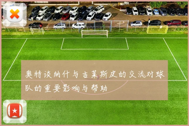 奥特谈纳什与吉莱斯皮的交流对球队的重要影响与帮助