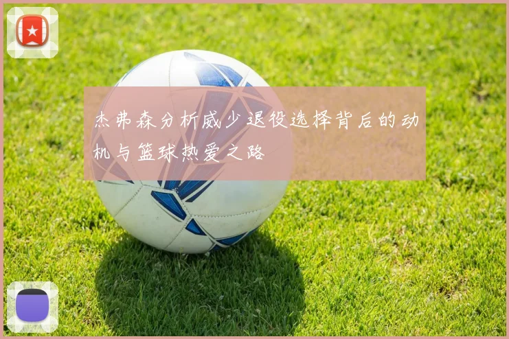 杰弗森分析威少退役选择背后的动机与篮球热爱之路