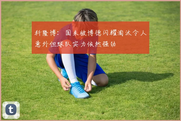 科隆博：国米被博德闪耀淘汰令人意外但球队实力依然强劲