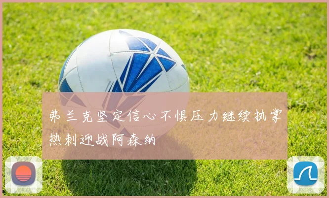 弗兰克坚定信心不惧压力继续执掌热刺迎战阿森纳