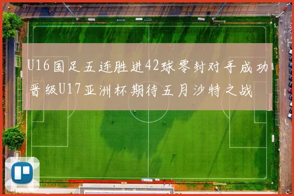 U16国足五连胜进42球零封对手成功晋级U17亚洲杯期待五月沙特之战