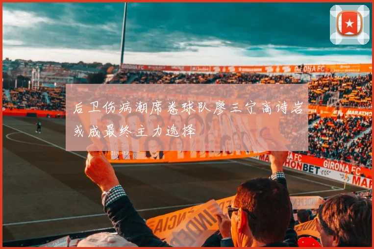 后卫伤病潮席卷球队廖三宁高诗岩或成最终主力选择