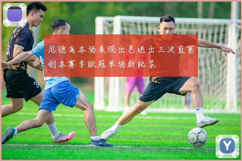 厄德高本场表现出色送出三次直塞创本赛季欧冠单场新纪录