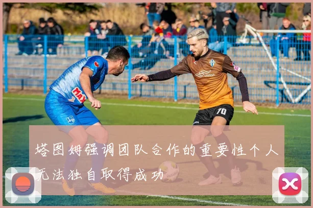 塔图姆强调团队合作的重要性个人无法独自取得成功