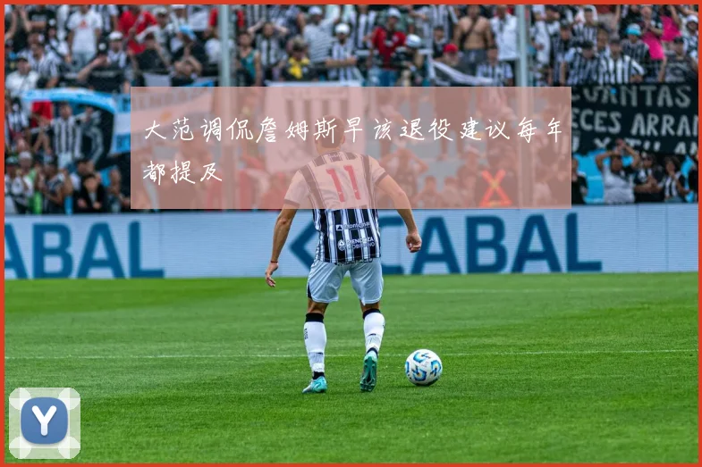 大范调侃詹姆斯早该退役建议每年都提及