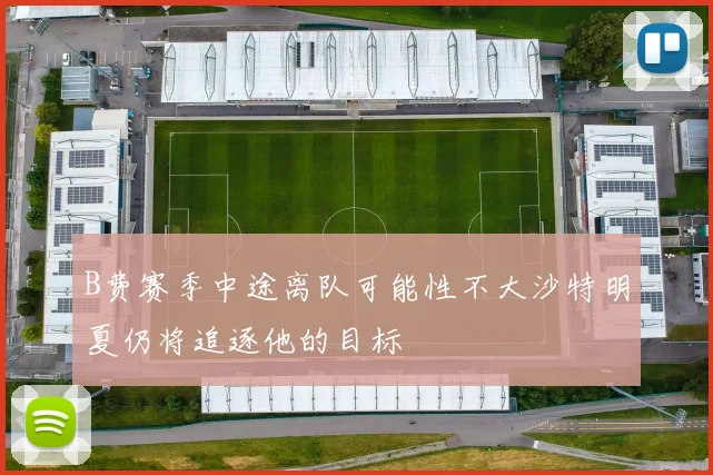 B费赛季中途离队可能性不大沙特明夏仍将追逐他的目标