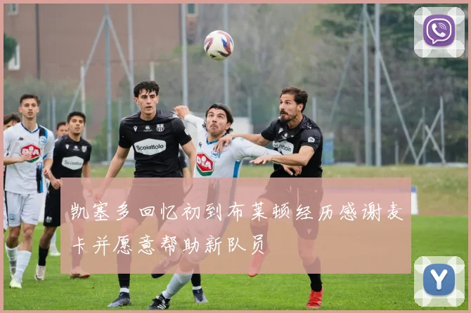 凯塞多回忆初到布莱顿经历感谢麦卡并愿意帮助新队员