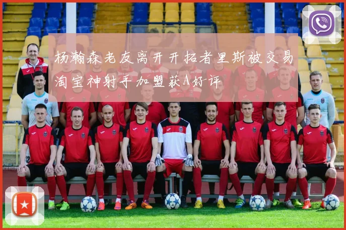 杨瀚森老友离开开拓者里斯被交易淘宝神射手加盟获A好评
