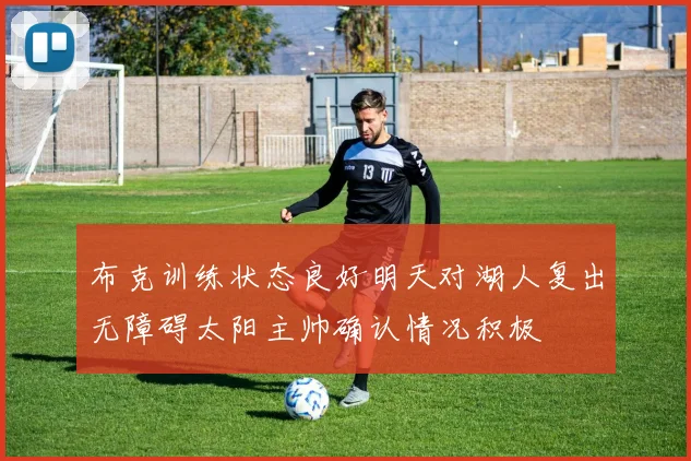 布克训练状态良好明天对湖人复出无障碍太阳主帅确认情况积极