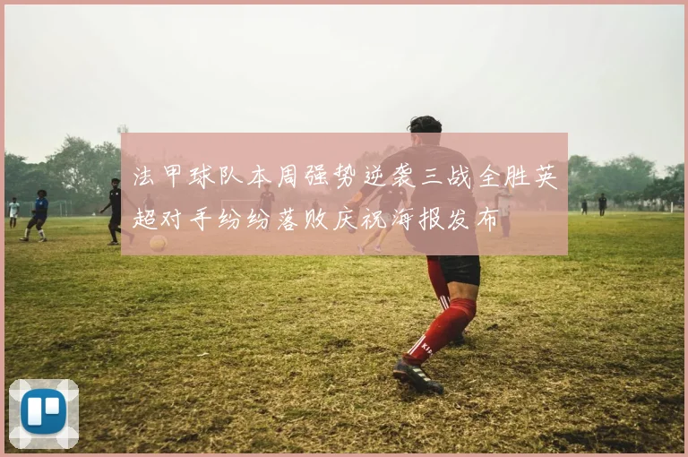 法甲球队本周强势逆袭三战全胜英超对手纷纷落败庆祝海报发布