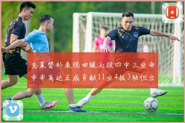 克莱替补表现回暖七投四中三分命中率高达五成贡献11分4板3助但出现关键失误