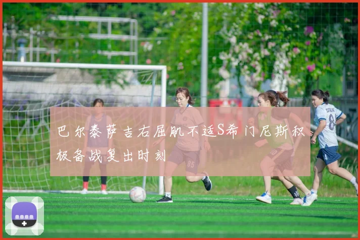 巴尔泰萨吉右屈肌不适S希门尼斯积极备战复出时刻